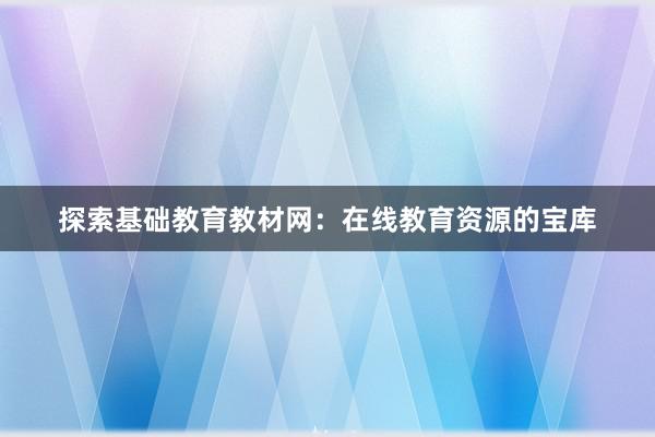 探索基础教育教材网：在线教育资源的宝库